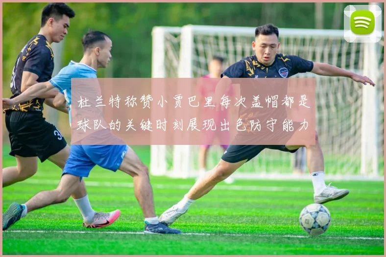 杜兰特称赞小贾巴里每次盖帽都是球队的关键时刻展现出色防守能力
