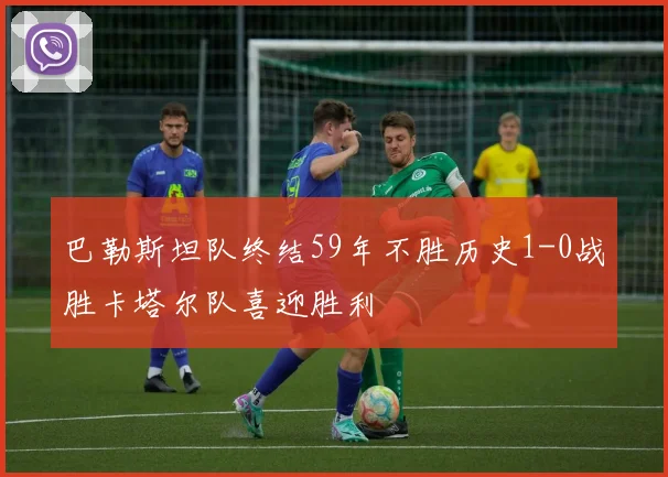 巴勒斯坦队终结59年不胜历史1-0战胜卡塔尔队喜迎胜利