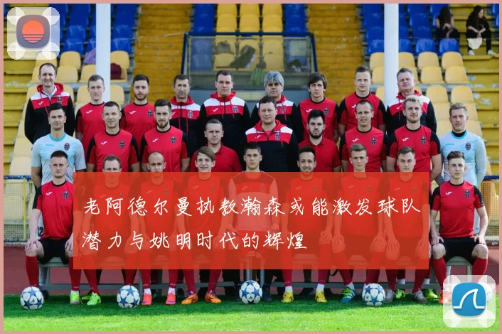 老阿德尔曼执教瀚森或能激发球队潜力与姚明时代的辉煌