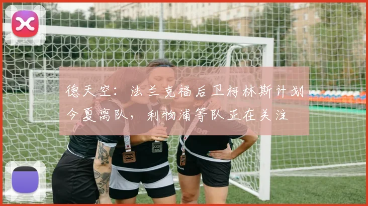 德天空：法兰克福后卫柯林斯计划今夏离队，利物浦等队正在关注