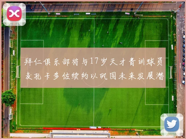拜仁俱乐部将与17岁天才青训球员麦孔卡多佐续约以巩固未来发展潜力