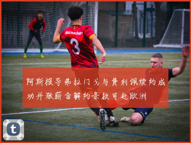 阿斯报导弗拉门戈与费利佩续约成功并涨薪含解约条款可赴欧洲