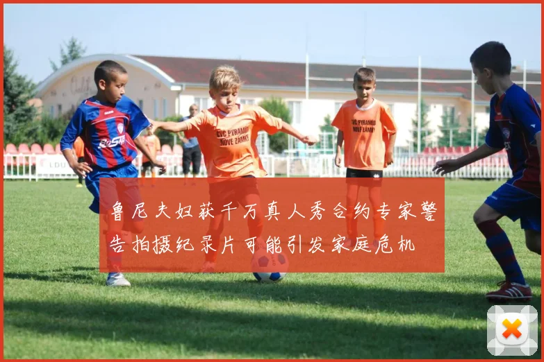 鲁尼夫妇获千万真人秀合约专家警告拍摄纪录片可能引发家庭危机
