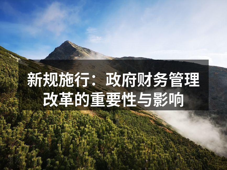 新规施行：政府财务管理改革的重要性与影响